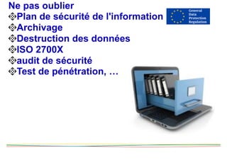 Ne pas oublier
Plan de sécurité de l'information
Archivage
Destruction des données
ISO 2700X
audit de sécurité
Test de pénétration, …
 