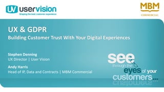 UX & GDPR
Building Customer Trust With Your Digital Experiences
Stephen Denning
UX Director | User Vision
Andy Harris
Head of IP, Data and Contracts | MBM Commercial
1
 