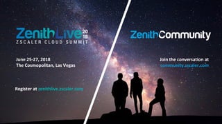©2017 Zscaler, Inc. All rights reserved. ZSCALER CONFIDENTIAL INFORMATION.
June 25-27, 2018
The Cosmopolitan, Las Vegas
Register at zenithlive.zscaler.com
Join the conversation at
community.zscaler.com
 