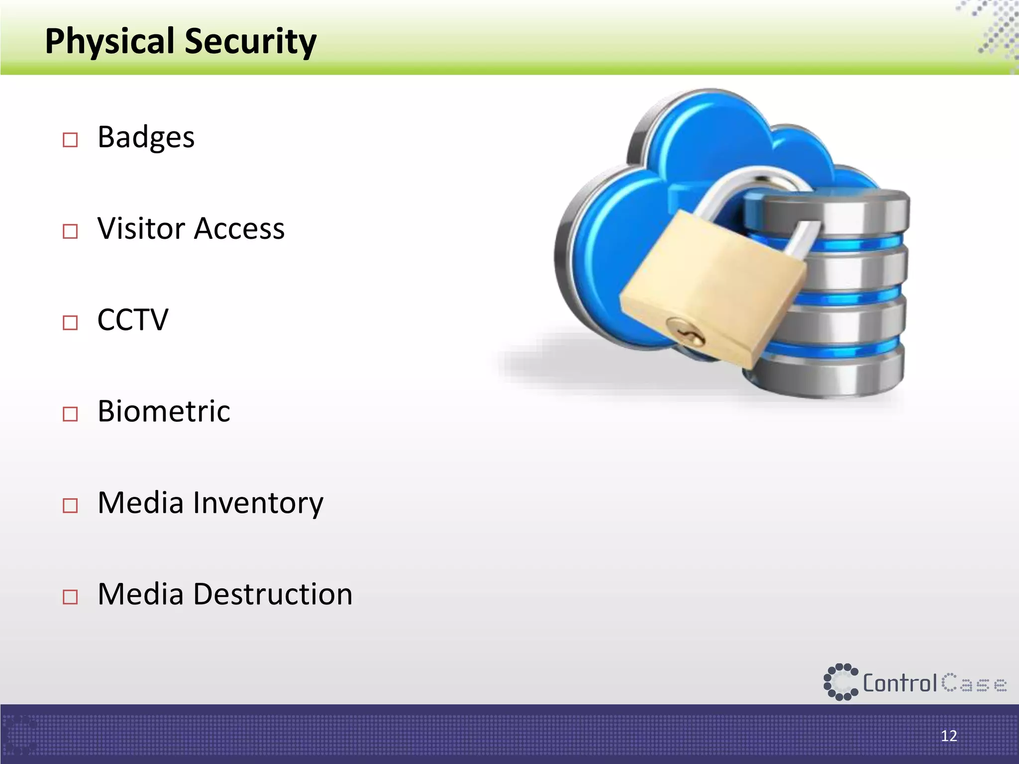 Physical Security
12
 Badges
 Visitor Access
 CCTV
 Biometric
 Media Inventory
 Media Destruction
 