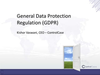General Data Protection
Regulation (GDPR)
Kishor Vaswani, CEO – ControlCase
 