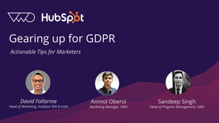 Gearing up for GDPR
David Fallarme
Head of Marketing, HubSpot SEA & India
Anmol Oberoi
Marketing Manager, VWO
Actionable Tips for Marketers
Sandeep Singh
Head of Program Management, VWO
 