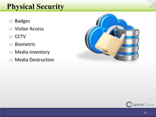 Physical Security
12
 Badges
 Visitor Access
 CCTV
 Biometric
 Media Inventory
 Media Destruction
 