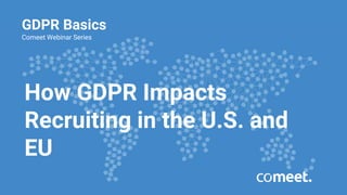 GDPR Basics
Comeet Webinar Series
How GDPR Impacts
Recruiting in the U.S. and
EU
 