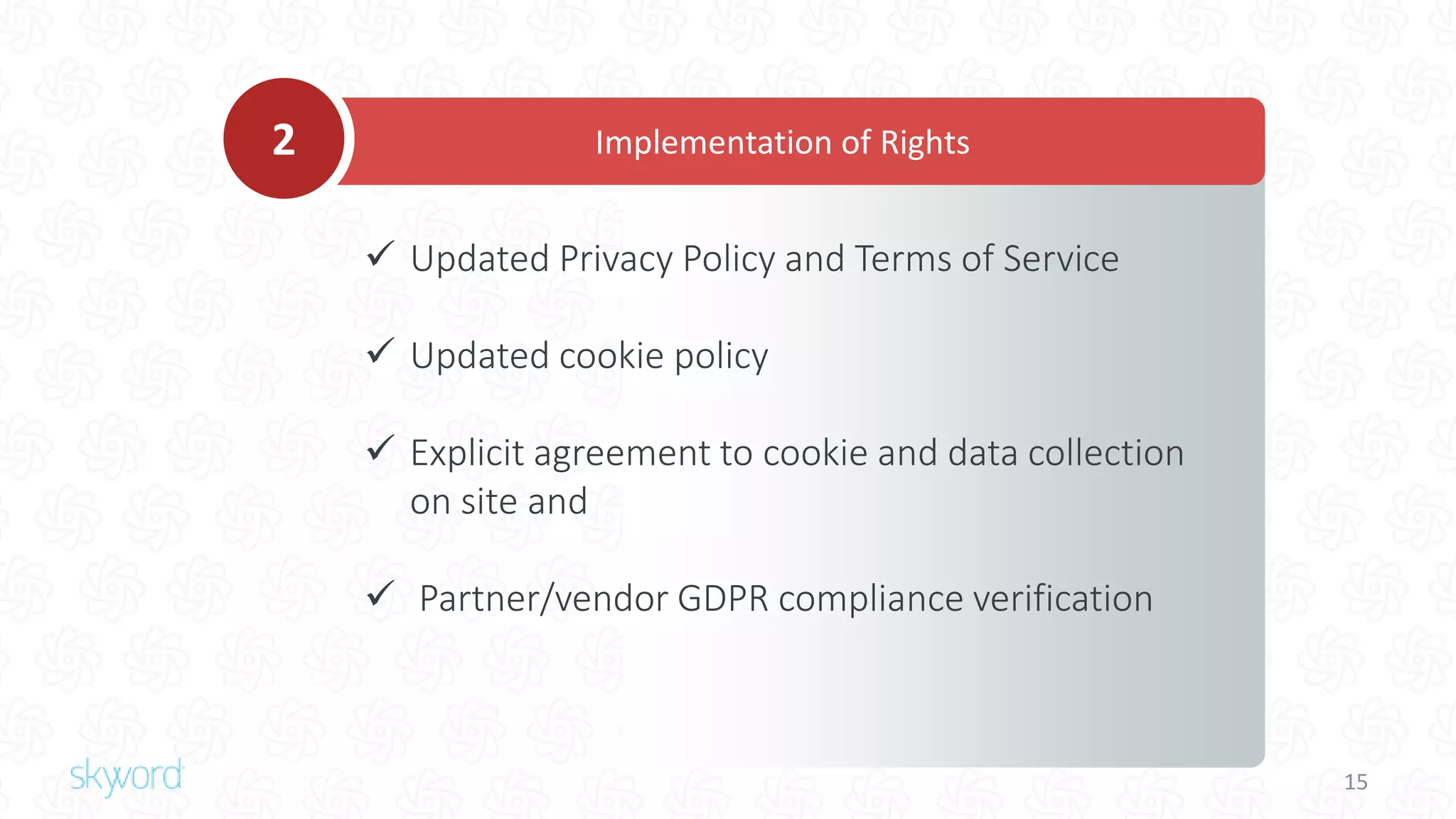 15
 Updated Privacy Policy and Terms of Service
 Updated cookie policy
 Explicit agreement to cookie and data collection
on site and
 Partner/vendor GDPR compliance verification
Implementation of Rights2
 