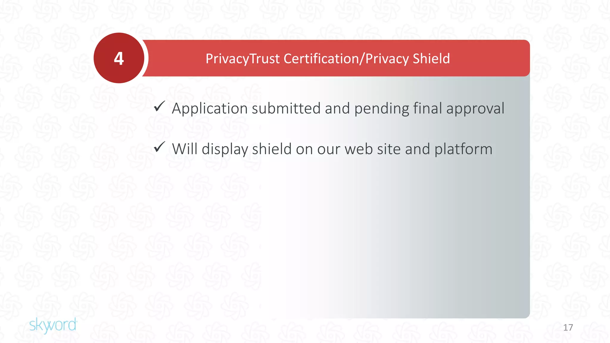 17
 Application submitted and pending final approval
 Will display shield on our web site and platform
PrivacyTrust Certification/Privacy Shield4
 