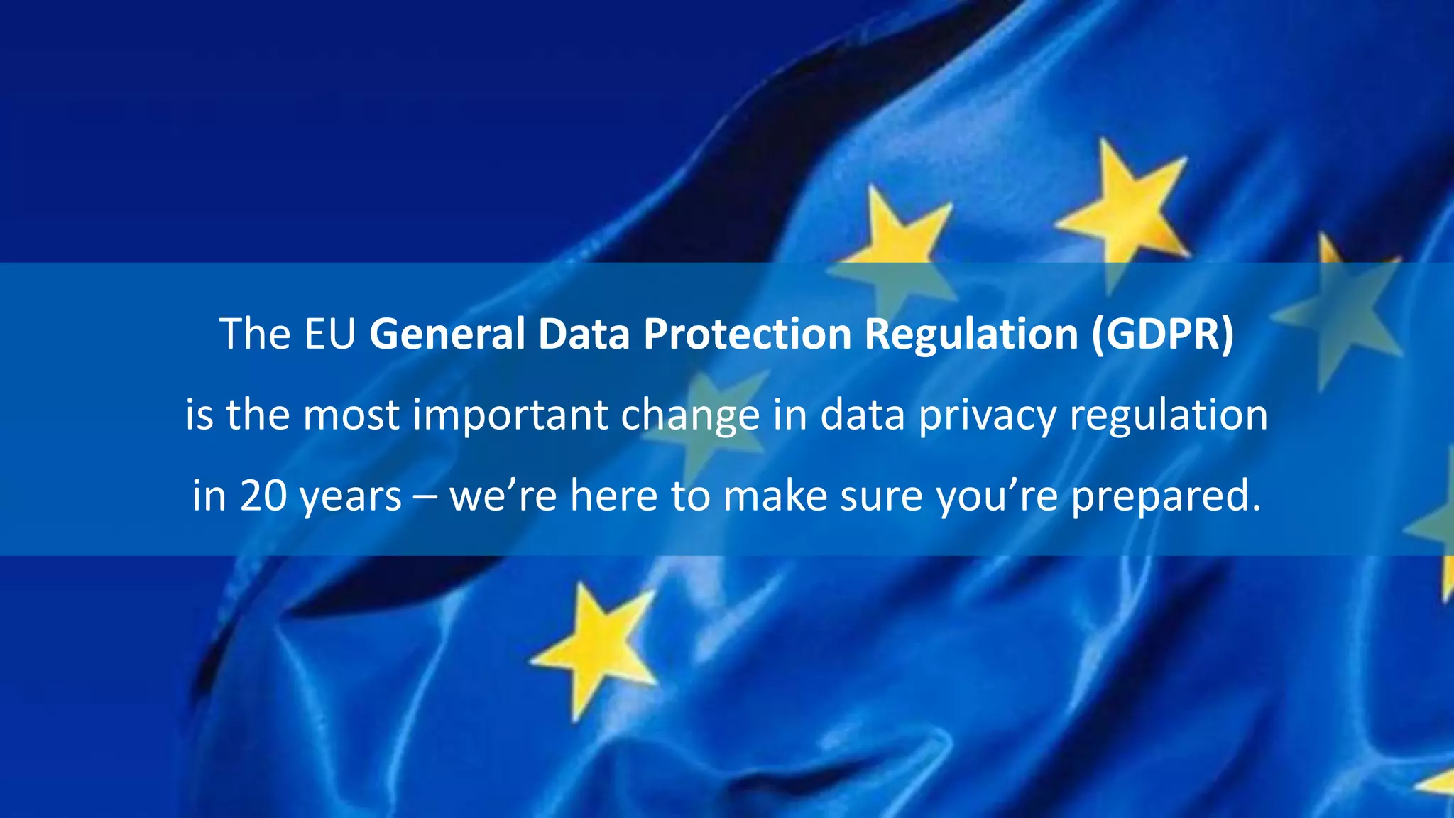 The EU General Data Protection Regulation (GDPR)
is the most important change in data privacy regulation
in 20 years – we’re here to make sure you’re prepared.
 