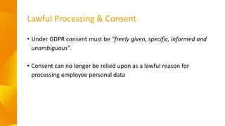 • Under GDPR consent must be "freely given, specific, informed and
unambiguous".
• Consent can no longer be relied upon as...