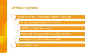 Webinar Agenda
•Breakdown of the General Data Protection Regulation
•Processing Employee Data under GDPR
•GDPR and Payroll...