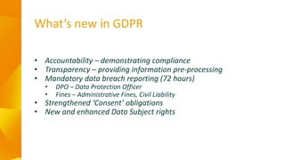 What’s new in GDPR
• Accountability – demonstrating compliance
• Transparency – providing information pre-processing
• Man...