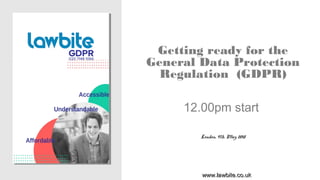 Getting ready for the
General Data Protection
Regulation (GDPR)
12.00pm start
London, 9th May 2018
www.lawbite.co.ukwww.lawbite.co.uk
 
