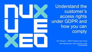 Understand the
customer’s
access rights
under GDPR and
how you can
comply
Dan Wingrove, EMEA Presales Lead, Nuxeo
Peter Blenkinsopp, Data Protection Lead,
Compliabilitee
 