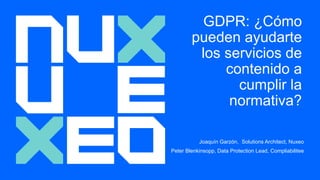 GDPR: ¿Cómo
pueden ayudarte
los servicios de
contenido a
cumplir la
normativa?
Joaquín Garzón, Solutions Architect, Nuxeo
Peter Blenkinsopp, Data Protection Lead, Compliabilitee
 