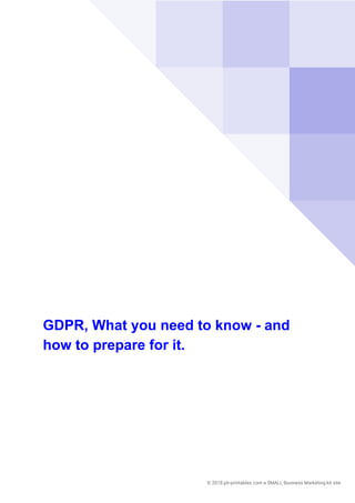  
GDPR, What you need to know - and
how to prepare for it.
 
© 2018.plr-printables.com a SMALL Business Marketing kit site 
 