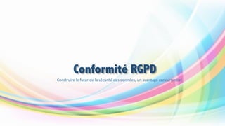 Conformité RGPD
Construire	le	futur	de	la	sécurité	des	données,	un	avantage	concurrentiel
 