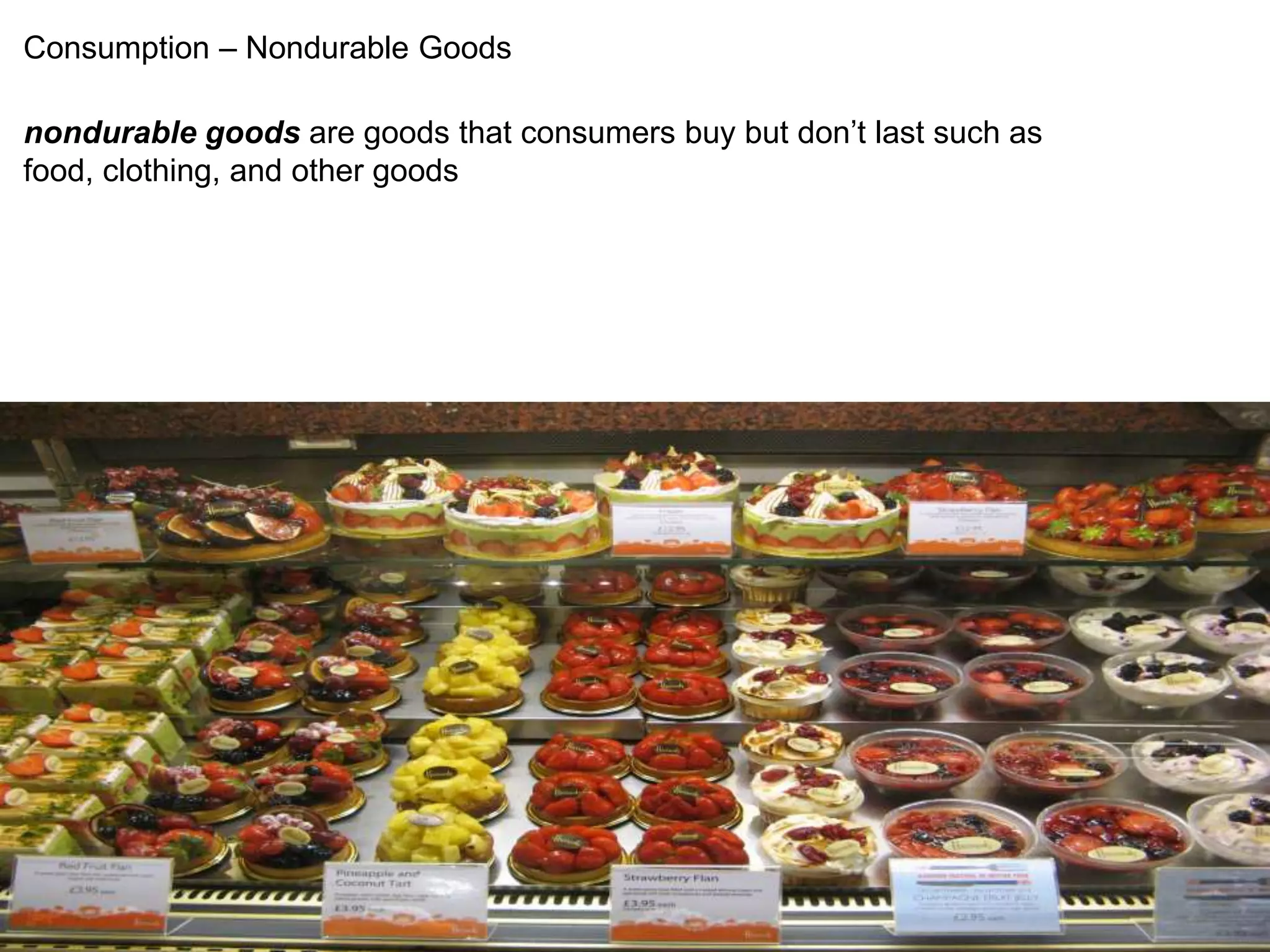 Consumption – Nondurable Goods 
nondurable goods are goods that consumers buy but don’t last such as 
food, clothing, and other goods 
 