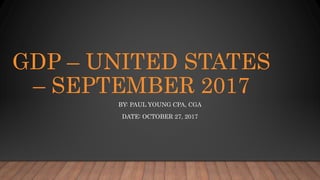 GDP – UNITED STATES
– SEPTEMBER 2017
BY: PAUL YOUNG CPA, CGA
DATE: OCTOBER 27, 2017
 