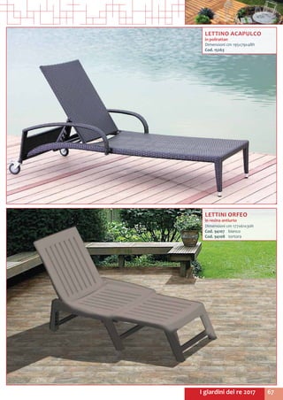 67I giardini del re 2017
LETTINO ACAPULCO
in polirattan
Dimensioni cm 195x79x48h
Cod. 15263
LETTINI ORFEO
in resina antiurto
Dimensioni cm 177x61x30h
Cod. 94107	bianco
Cod. 94108	tortora
 