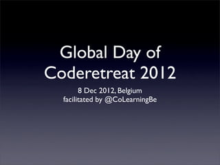 Global Day of
Coderetreat 2012
        8 Dec 2012, Belgium
  facilitated by @CoLearningBe
 