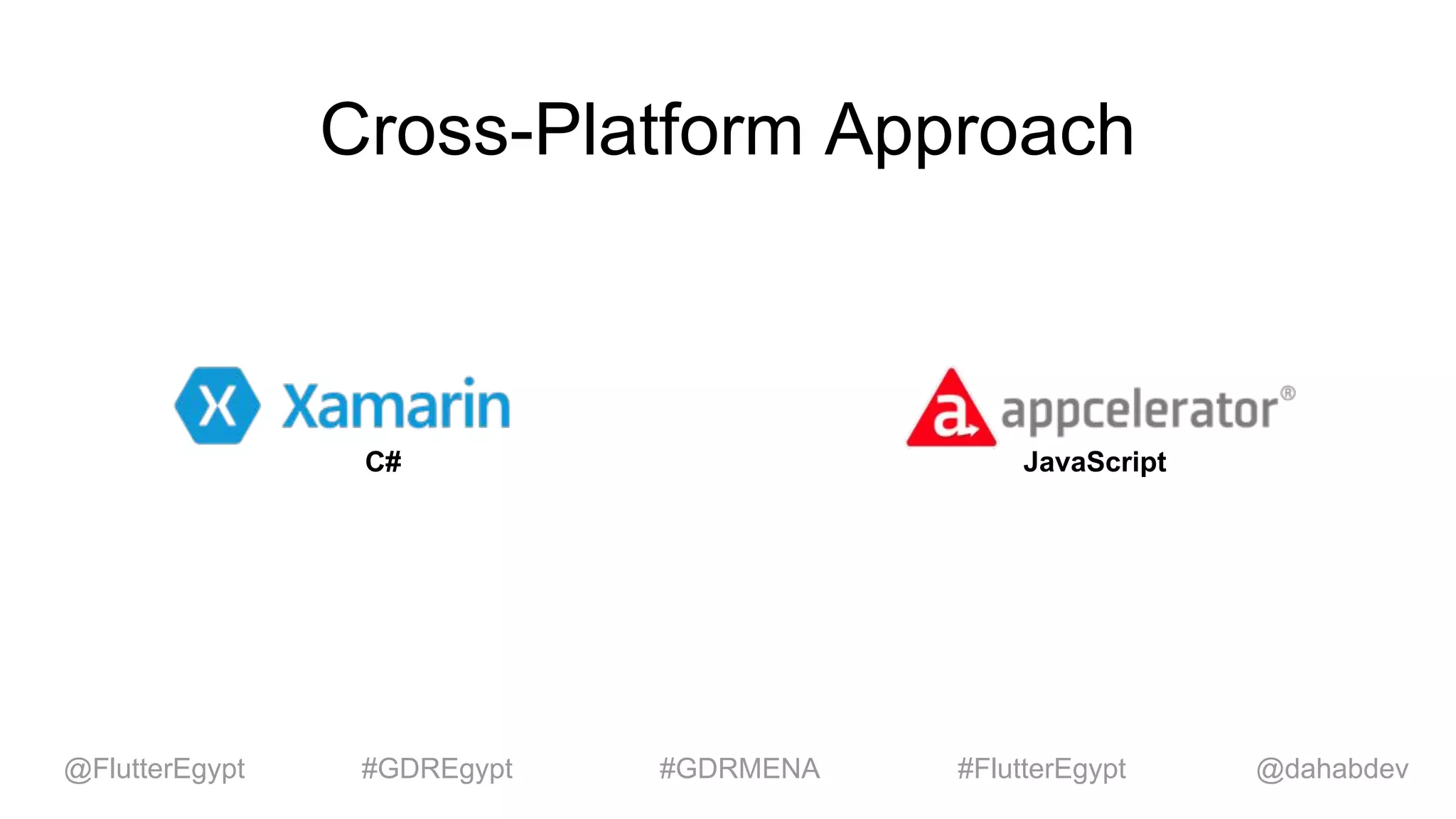 Cross-Platform Approach
JavaScriptC#
@dahabdev@FlutterEgypt #GDREgypt #GDRMENA #FlutterEgypt
 