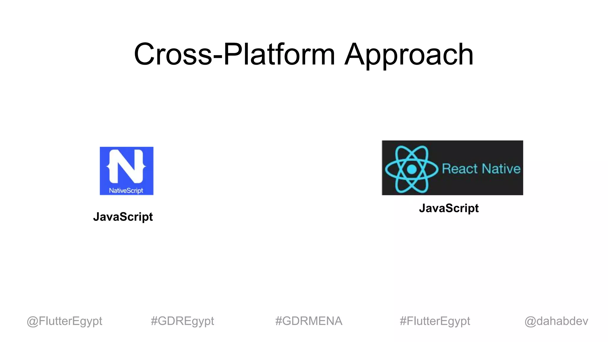 Cross-Platform Approach
JavaScript
JavaScript
@dahabdev@FlutterEgypt #GDREgypt #GDRMENA #FlutterEgypt
 