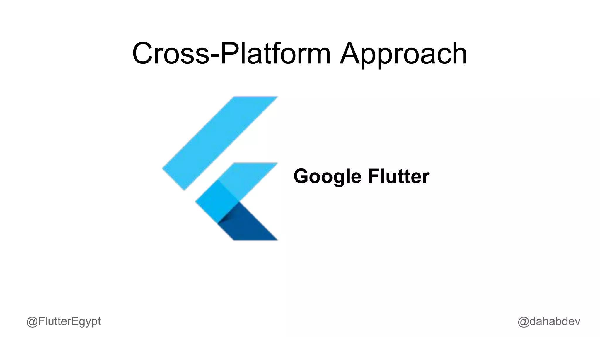 Google Flutter
Cross-Platform Approach
@dahabdev@FlutterEgypt
 