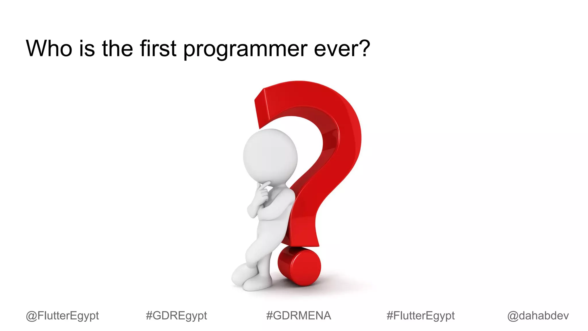 Who is the first programmer ever?
@dahabdev@FlutterEgypt #GDREgypt #GDRMENA #FlutterEgypt
 