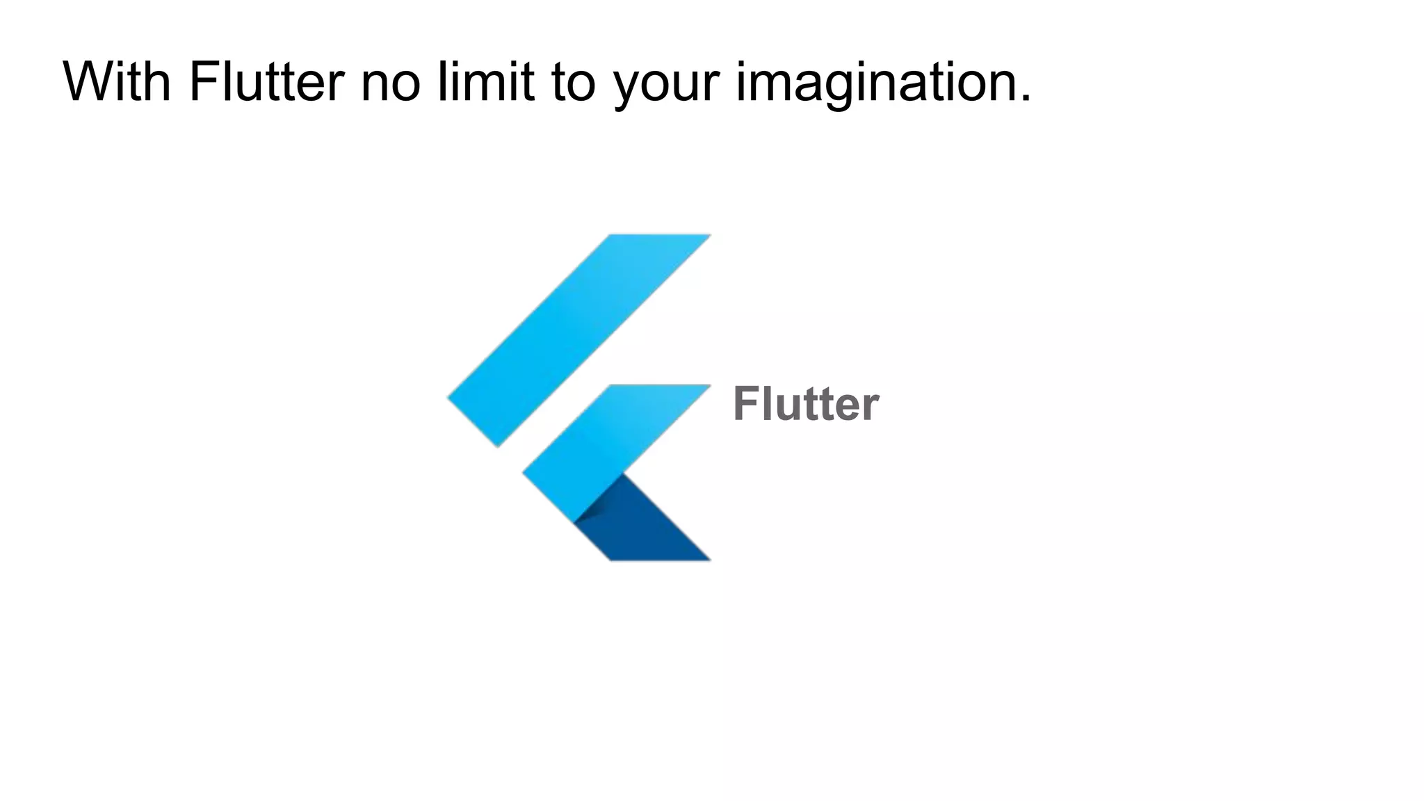 With Flutter no limit to your imagination.
Flutter
 