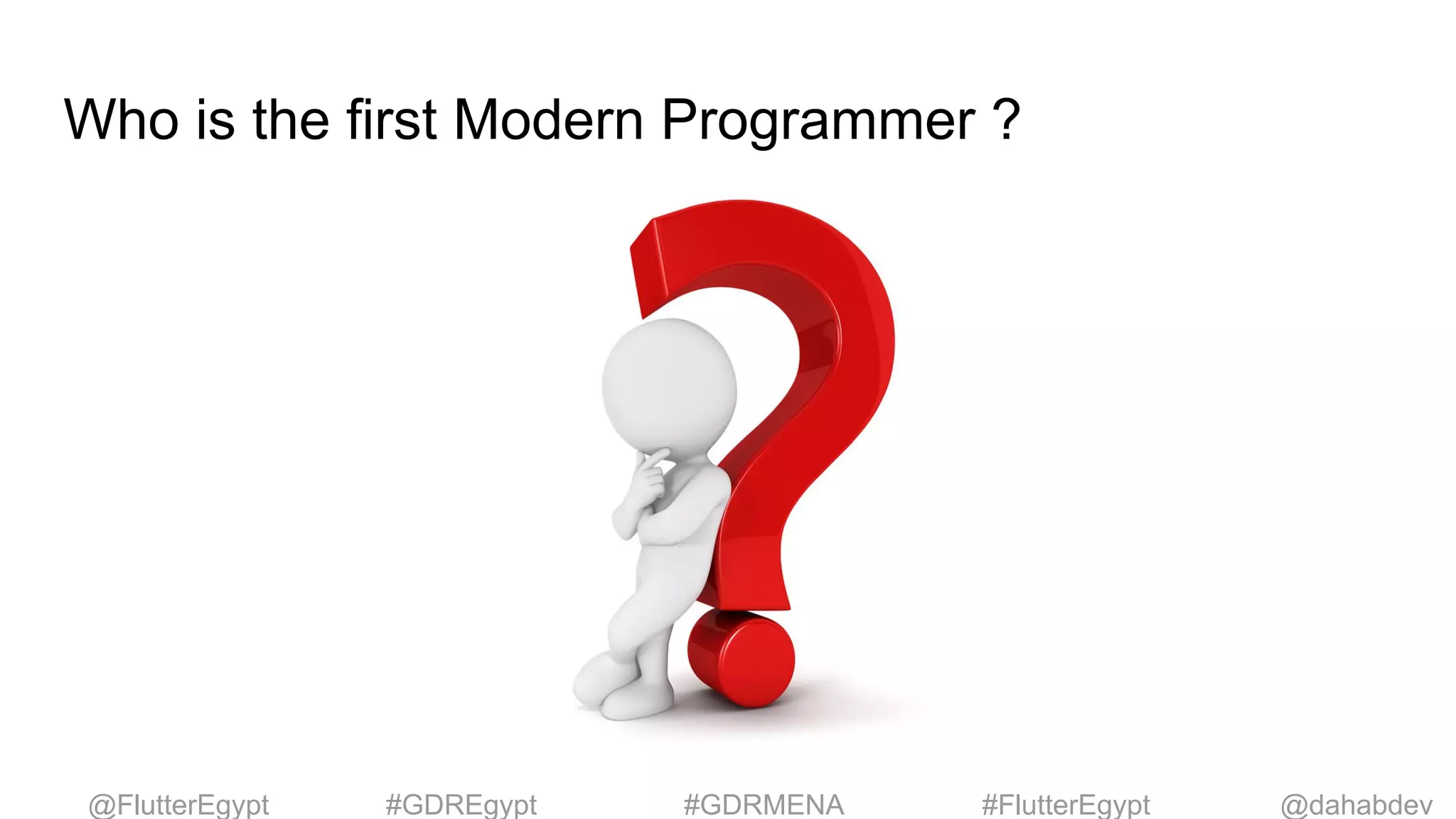 Who is the first Modern Programmer ?
@dahabdev@FlutterEgypt #GDREgypt #GDRMENA #FlutterEgypt
 