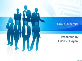 GroupDynamics
Presented by
Eden Z. Bayani
 