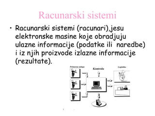 Racunarski sistemi
• Racunarski sistemi (racunari),jesu
elektronske masine koje obradjuju
ulazne informacije (podatke ili naredbe)
i iz njih proizvode izlazne informacije
(rezultate).

 