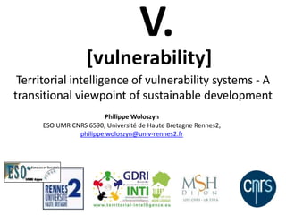 Territorial intelligence of vulnerability systems - A
transitional viewpoint of sustainable development
Philippe Woloszyn
ESO UMR CNRS 6590, Université de Haute Bretagne Rennes2,
philippe.woloszyn@univ-rennes2.fr
[vulnerability]
V.
 