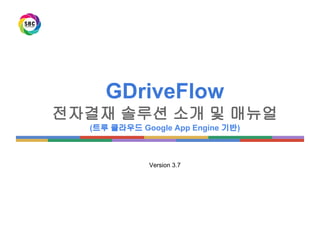 Version 5.2
GDriveFlow 소개 및 매뉴얼
(100% 클라우드 Google App Engine 기반 전자결재 솔루션)
 