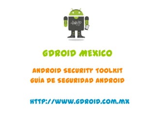 GDROID MEXICO
Android Security ToolKit
Guía de Seguridad Android
http://www.gdroid.com.mx
 
