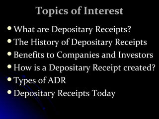 TTooppiiccss ooff IInntteerreesstt 
WWhhaatt aarree DDeeppoossiittaarryy RReecceeiippttss?? 
TThhee HHiissttoorryy ooff DDeeppoossiittaarryy RReecceeiippttss 
BBeenneeffiittss ttoo CCoommppaanniieess aanndd IInnvveessttoorrss 
HHooww iiss aa DDeeppoossiittaarryy RReecceeiipptt ccrreeaatteedd?? 
TTyyppeess ooff AADDRR 
DDeeppoossiittaarryy RReecceeiippttss TTooddaayy 
 