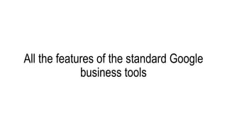 All the features of the standard Google
business tools
 