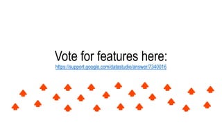 Vote for features here:
https://support.google.com/datastudio/answer/7340016
 