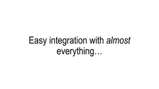Easy integration with almost
everything…
 