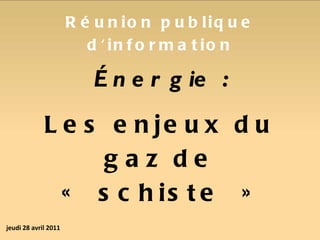 Énergie : Les enjeux du gaz de « schiste » Réunion publique d'information jeudi 28 avril 2011 