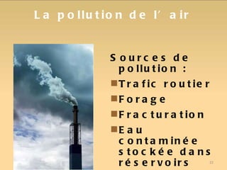 La pollution de l’air Sources de pollution : Trafic routier Forage Fracturation Eau contaminée stockée dans réservoirs 