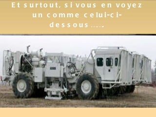 Et surtout, si vous en voyez un comme celui-ci-dessous……. 