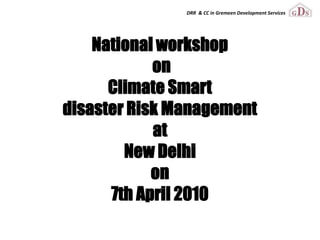 DRR & CC in Gremeen Development Services




    National workshop
            on
      Climate Smart
disaster Risk Management
            at
        New Delhi
            on
      7th April 2010
 