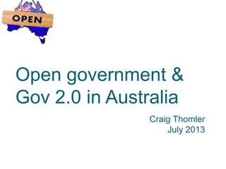 Open government &
Gov 2.0 in Australia
Craig Thomler
July 2013
 
