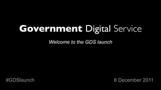 Welcome to the GDS launch




#GDSlaunch                               8 December 2011
 