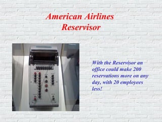 American Airlines
Reservisor
With the Reservisor an
office could make 200
reservations more on any
day, with 20 employees
less!
 