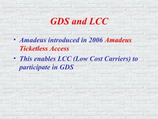 GDS and LCC
• Amadeus introduced in 2006 Amadeus
Ticketless Access
• This enables LCC (Low Cost Carriers) to
participate in GDS
 