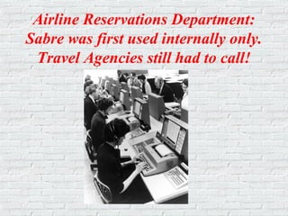 Airline Reservations Department:
Sabre was first used internally only.
Travel Agencies still had to call!
 