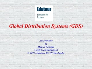 Global Distribution Systems (GDS)
An overview
by
Magiel Venema
Magiel.venema@tip.nl
© 2017, Edutour BV (Netherlands)
 