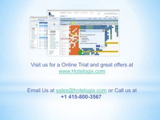 .
Visit us for a Online Trial and great offers at
www.Hotelogix.com
Email Us at sales@hotelogix.com or Call us at
+1 415-800-3567
 