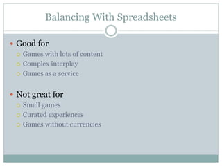 Balancing With Spreadsheets
 Good for
 Games with lots of content
 Complex interplay
 Games as a service
 Not great for
 Small games
 Curated experiences
 Games without currencies
 